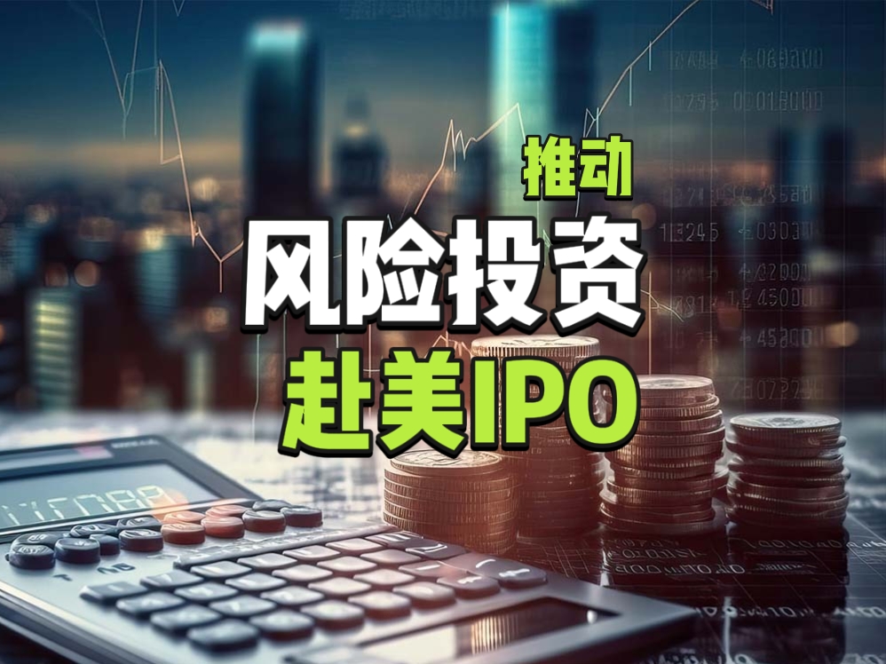 风险投资如何助力企业在赴美IPO过程中，提升估值与竞争力