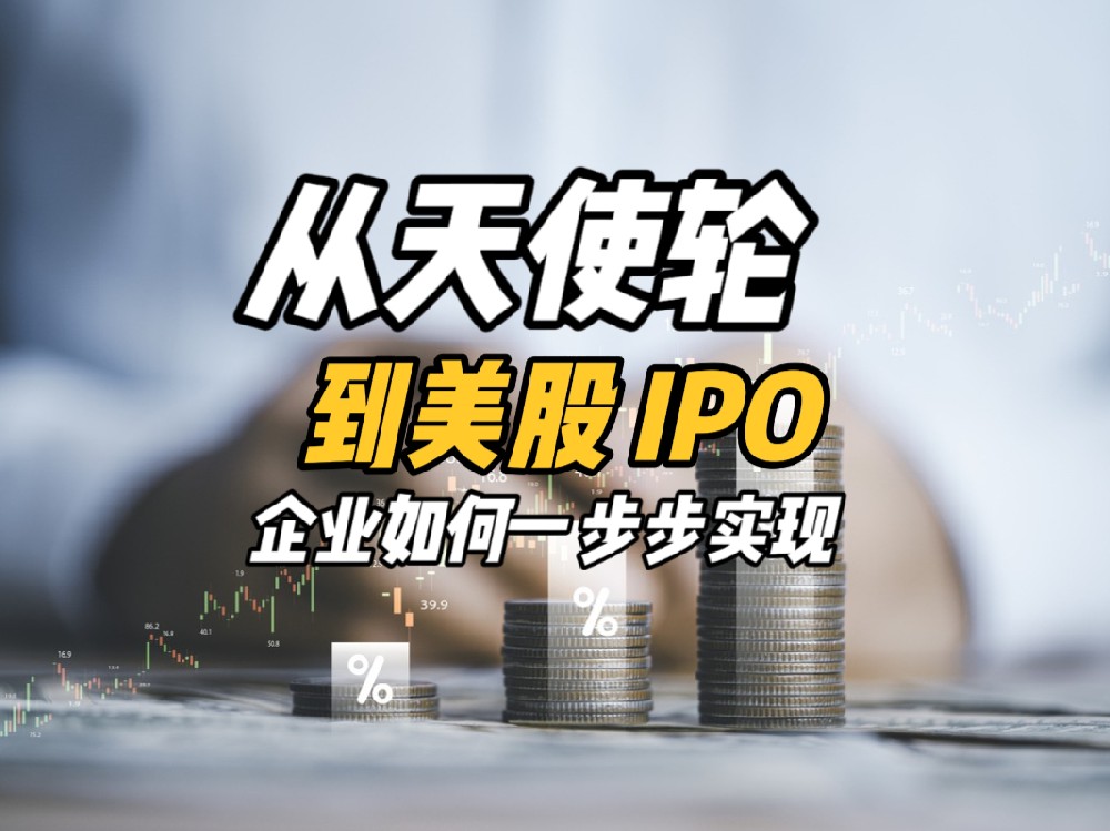 从天使轮融资到美股IPO的成功之路，企业如何一步步实现