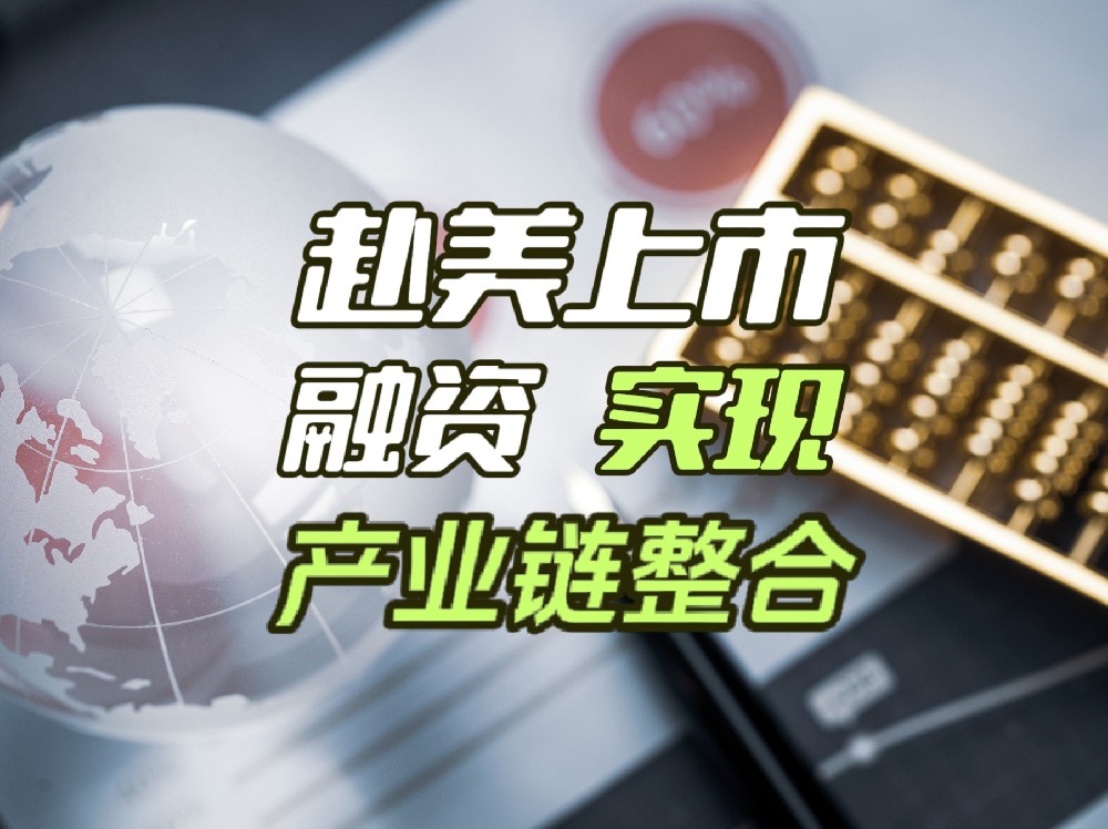如何利用赴美上市的融资优势，打造更强的产业链竞争力