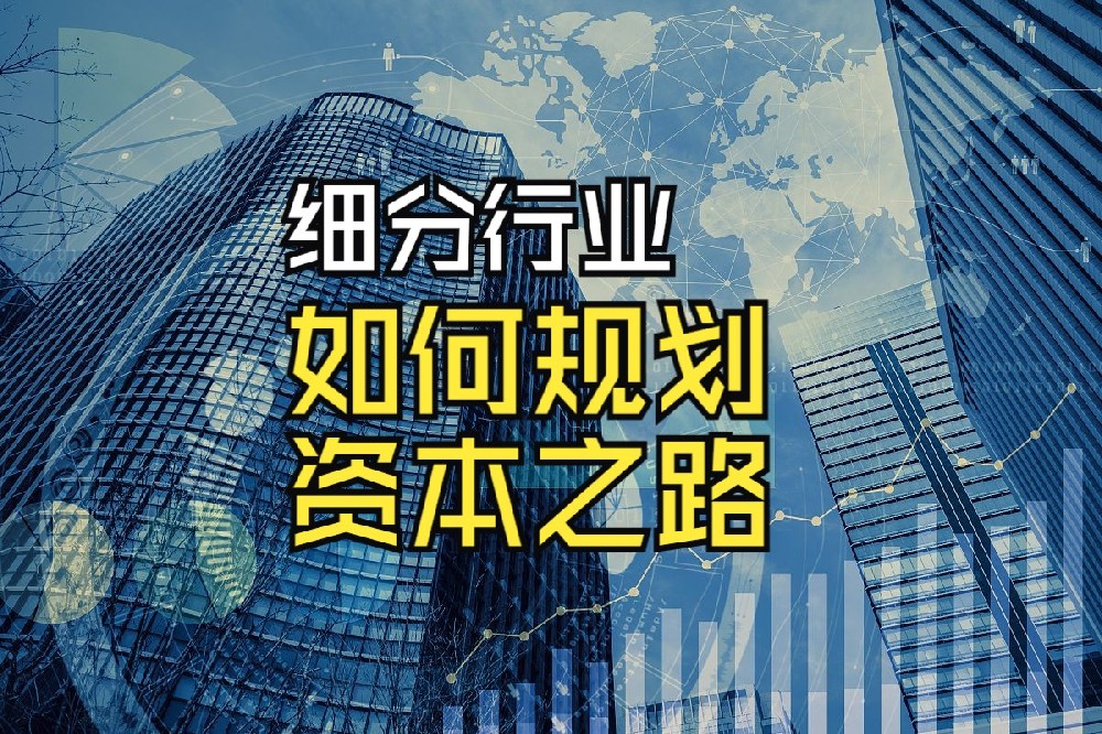 如何为细分行业企业规划资本之路？从资金需求到IPO每一步都至关重要