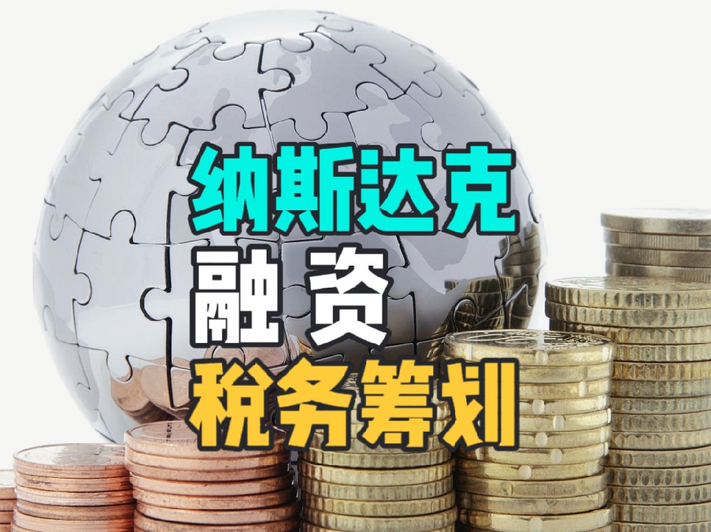 如何通过税务规划降低纳斯达克融资成本？国际企业必备的税收优化方案